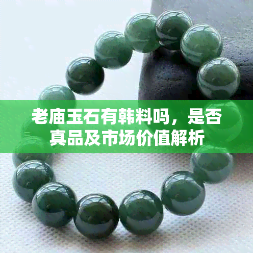 老庙玉石是否包含韩料 真伪鉴别与市场价值解析